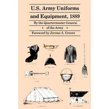 U.S. Army Uniforms and Equipment, 1889: Specifications for Clothing, Camp and Garrison Equipage, and Clothing and Equipage Materials