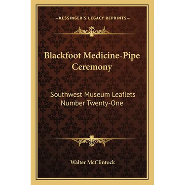 Blackfoot Medicine-Pipe Ceremony: Southwest Museum Leaflets Number Twenty-One