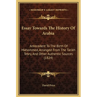 Essay Towards The History Of Arabia: Antecedent To The Birth Of Mahommed, Arranged From The Tarikh Tebry, And Other Authentic Sources (1824)