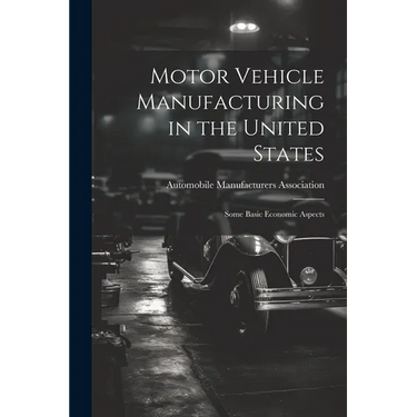 Motor Vehicle Manufacturing in the United States: Some Basic Economic Aspects