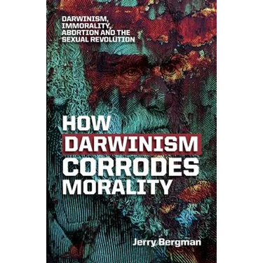 How Darwinism corrodes morality: Darwinism, immorality, abortion and the sexual revolution