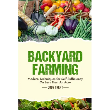 Backyard Farming: Modern Techniques for Self-Sufficiency on Less Than an Acre