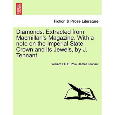 Diamonds. Extracted from MacMillan's Magazine. with a Note on the Imperial State Crown and Its Jewels, by J. Tennant.