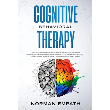 Cognitive Behavioral Therapy: The 10 Steps CBT Workbook With Techniques for Retraining Your Brain Made Simple. For Managing Anxiety, Depression, Ang