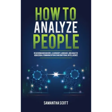 How to Analyze People: Read Human Behaviors, Learn Body Language, and Analyze Nonverbal Communication Using Emotional Intelligence