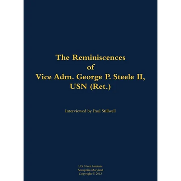 The Reminiscences of Vice Adm. George P. Steele II, USN (Ret.): 1924-2018
