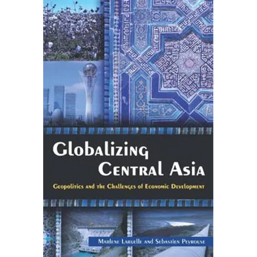 Globalizing Central Asia: Geopolitics and the Challenges of Economic Development