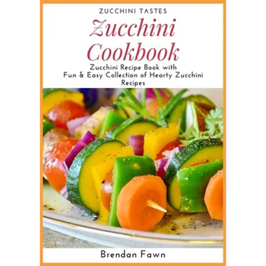 Zucchini Cookbook: Zucchini Recipe Book with Fun & Easy Collection of Hearty Zucchini Recipes