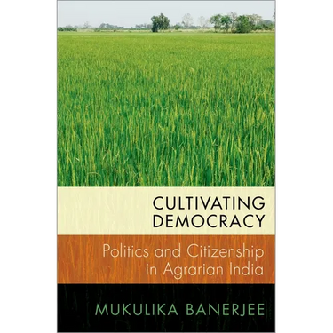 Cultivating Democracy: Politics and Citizenship in Agrarian India