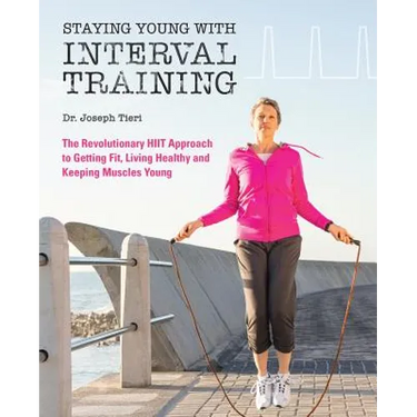 Staying Young with Interval Training: The Revolutionary HIIT Approach to Being Fit, Strong and Healthy at Any Age