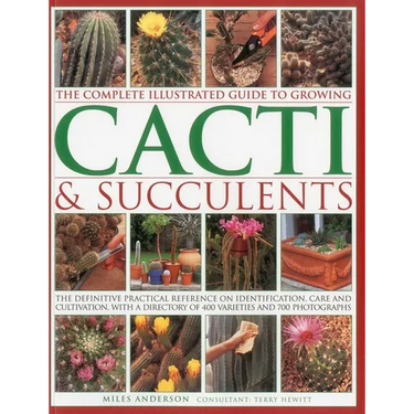 The Complete Illustrated Guide to Growing Cacti & Succulents: The Definitive Practical Reference on Identification, Care and Cultivation, with a Direc