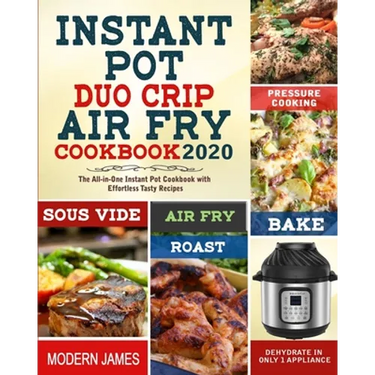 Instant Pot Duo Crip Air Fry Cookbook 2020: The All-in-One Instant Pot Cookbook with Effortless Tasty Recipes- Pressure Cooking, Sous Vide, Air fry, R