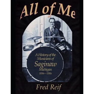 All Of Me - A History of the Musicians From Saginaw, Michigan 1850s - 1950s