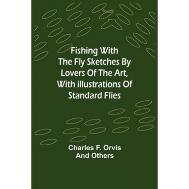 Fishing With The Fly Sketches by Lovers of the Art, with Illustrations of Standard Flies