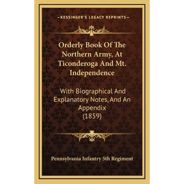 Orderly Book Of The Northern Army, At Ticonderoga And Mt. Independence: With Biographical And Explanatory Notes, And An Appendix (1859)