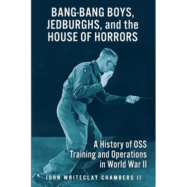 Bang-Bang Boys, Jedburghs, and the House of Horrors: A History of OSS Training and Operations in World War II