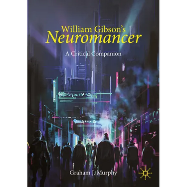 William Gibson's Neuromancer: A Critical Companion