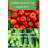 From seeds to harvest: A Comprehensive Guide To Growing Your Own Vegetable Garden