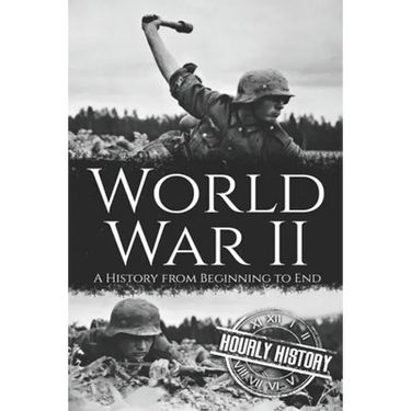 World War II: A History from Beginning to End