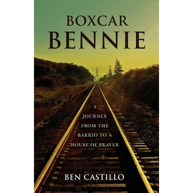 Boxcar Bennie: A Journey from the Barrio to a House of Prayer