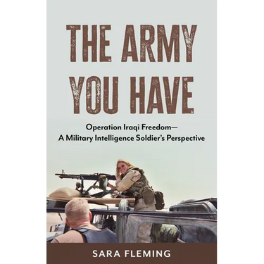 The Army You Have: Operation Iraqi Freedom -- A Military Intelligence Soldier's Perspective