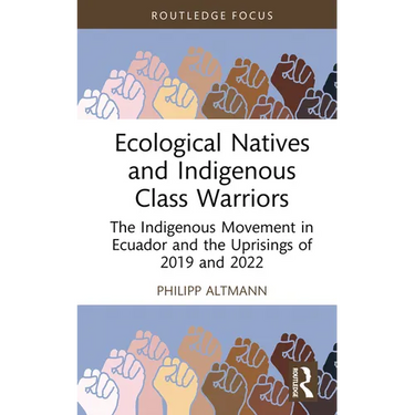 Ecological Natives and Indigenous Class Warriors: The Indigenous Movement in Ecuador and the Uprisings of 2019 and 2022