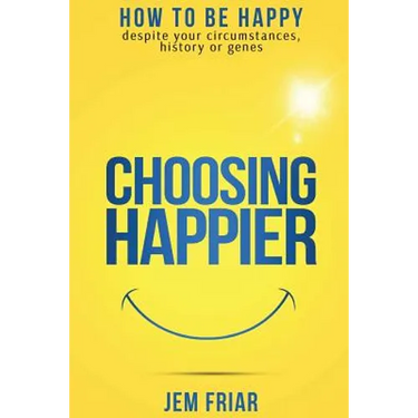 Choosing Happier: How to be happy despite your circumstances, history or genes