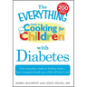 The Everything Guide to Cooking for Children with Diabetes: From Everyday Meals to Holiday Treats - How to Prepare Foods Your Child Will Love to Eat