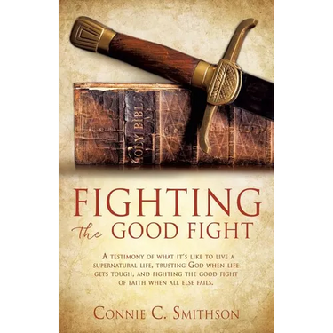 Fight the Good Fight: A testimony of what it's like to live a supernatural life, trusting God when life gets tough, and fighting the good fight of fai