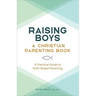 Raising Boys: A Christian Parenting Book: A Practical Guide to Faith-Based Parenting