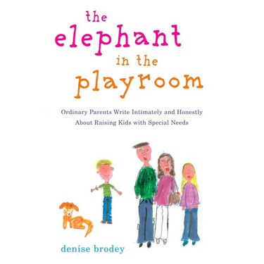The Elephant in the Playroom: Ordinary Parents Write Intimately and Honestly about Raising Kids with Special Needs