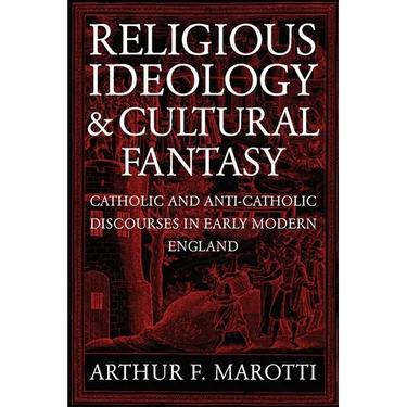Religious Ideology and Cultural Fantasy: Catholic and Anti-Catholic Discourses in Early Modern England