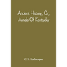 Ancient History, Or, Annals Of Kentucky: With A Survey Of The Ancient Monuments Of North America, And A Tabular View Of The Principal Languages And Pr