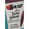 Grief as a Second Language: A Guidebook for Living with the Loss a Loved One