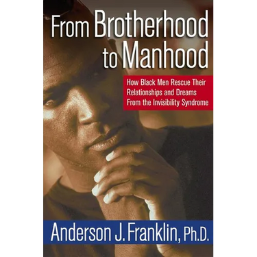 From Brotherhood to Manhood: How Black Men Rescue Their Relationships and Dreams from the Invisibility Syndrome