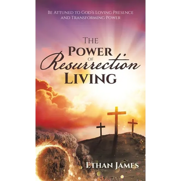 The Power of Resurrection Living: Be Attuned to God's Loving Presence and Transforming Power