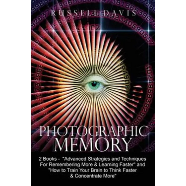 Photographic Memory: 2 Books - "Advanced Strategies and Techniques For Remembering More & Learning Faster" and "How to Train Your Brain to