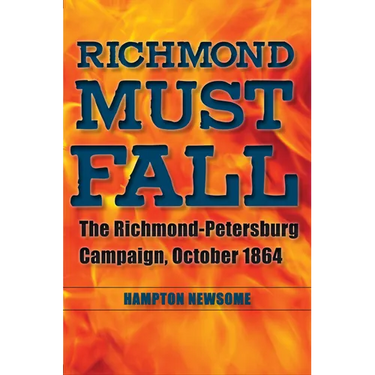 Richmond Must Fall: The Richmond-Petersburg Campaign, October 1864
