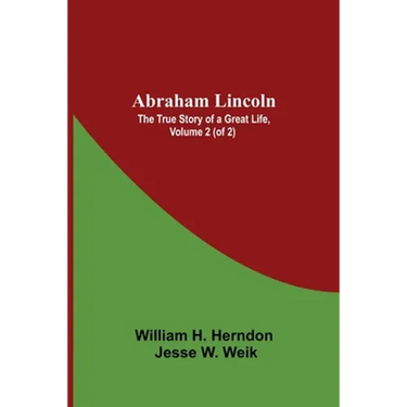Abraham Lincoln: The True Story Of A Great Life, Volume 2 (Of 2)