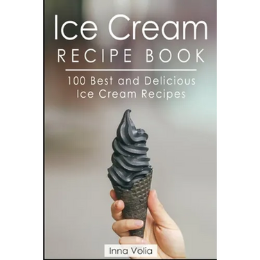 Ice Cream Recipe Book: 100 Best and Delicious Ice Cream Recipes