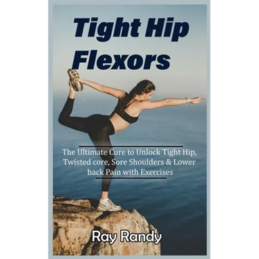 Tight Hip Flexors: The Ultimate Cure to To Unlock Tight Hip, Twisted core, Sore Shoulders & Lower back Pain with Exercises (Mobility exer