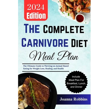 The Complete Carnivore Diet Meal Plan: The Ultimate Guide to Thriving on Animal-Based Eating for Weight Loss, Healing, and Health