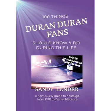 100 Things Duran Duran Fans Should Know & Do During This Life: a New, Quirky Guide to Nostalgia from 1978 to Danse Macabre