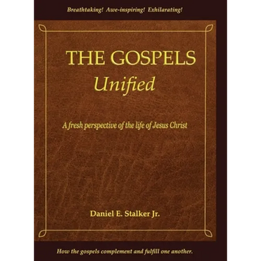 The Gospels Unified: A Fresh Perspective of the Life of Jesus Christ