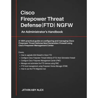 Cisco Firepower Threat Defense(FTD) NGFW: An Administrator's Handbook: A 100% practical guide on configuring and managing CiscoFTD using Cisco FMC and