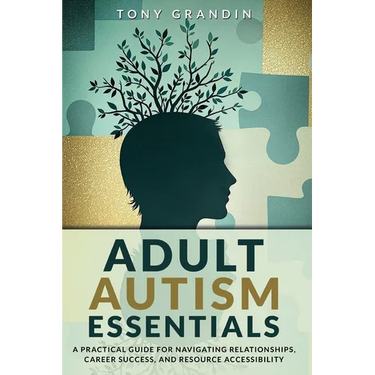 Adult Autism Essentials: A Practical Guide for Navigating Relationships, Career Success, and Resource Accessibilit