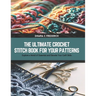 The Ultimate Crochet Stitch Book for Your Patterns: Explore a World of Essential and Elevate Your Craft Skills