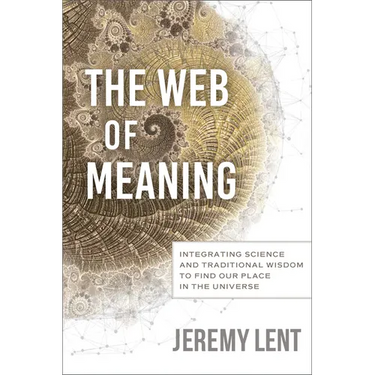 The Web of Meaning: Integrating Science and Traditional Wisdom to Find Our Place in the Universe