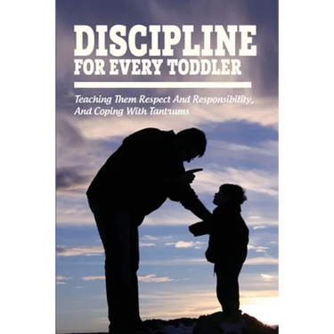 Discipline For Every Toddler: Teaching Them Respect And Responsibility, & Coping With Tantrums: How To Deal With Toddler Temper Tantrums