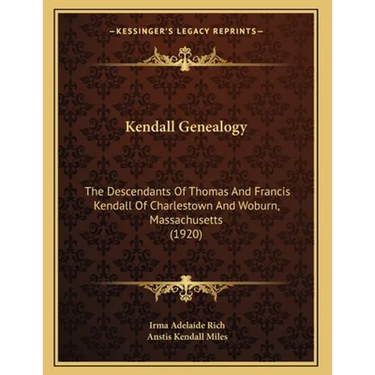 Kendall Genealogy: The Descendants Of Thomas And Francis Kendall Of Charlestown And Woburn, Massachusetts (1920)